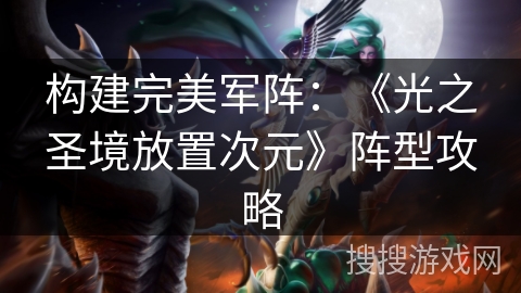 构建完美军阵：《光之圣境放置次元》阵型攻略