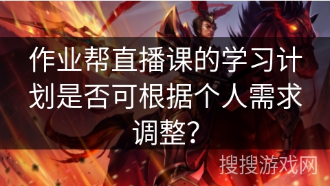 作业帮直播课的学习计划是否可根据个人需求调整？