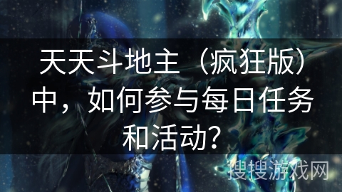 天天斗地主（疯狂版）中，如何参与每日任务和活动？