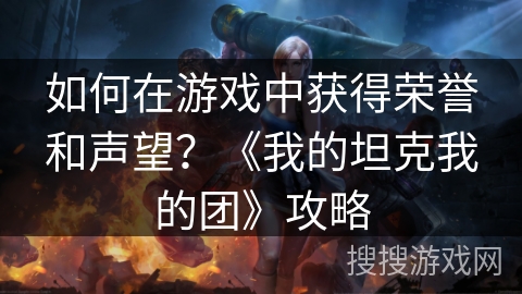 如何在游戏中获得荣誉和声望？《我的坦克我的团》攻略