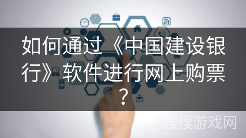 如何通过《中国建设银行》软件进行网上购票？