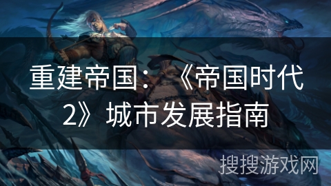 重建帝国：《帝国时代2》城市发展指南