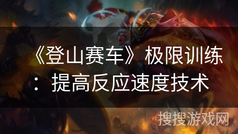 《登山赛车》极限训练：提高反应速度技术