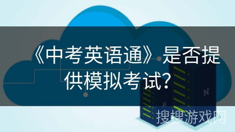 《中考英语通》是否提供模拟考试? 《中考英语通》是否提供模拟考试?