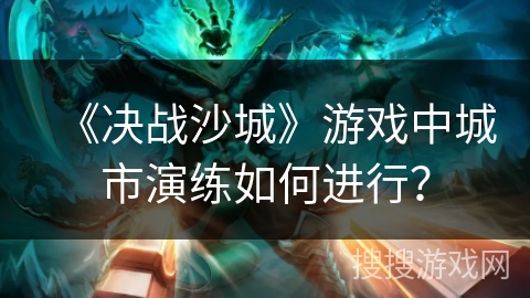 《决战沙城》游戏中城市演练如何进行？