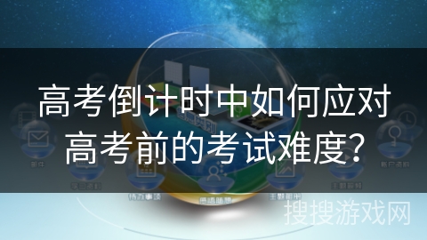 高考倒计时中如何应对高考前的考试难度? 高考倒计时中如何应对高考前的考试难度?