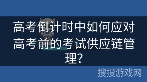 高考倒计时中如何应对高考前的考试供应链管理？