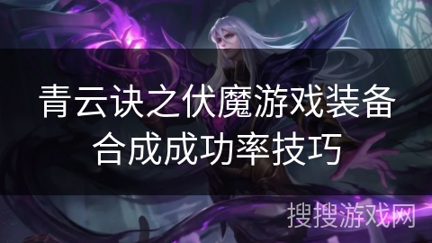 青云诀之伏魔游戏装备合成成功率技巧