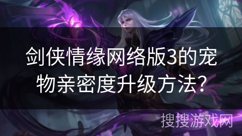 剑侠情缘网络版3的宠物亲密度升级方法？