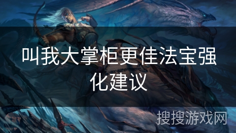 叫我大掌柜更佳法宝强化建议 叫我大掌柜更佳法宝强化建议