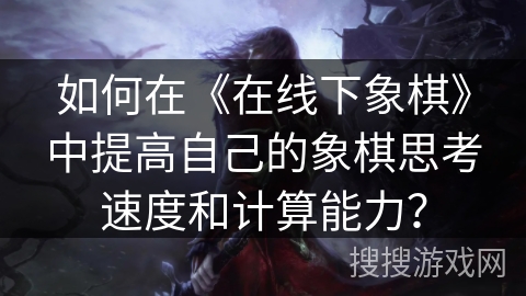 如何在《在线下象棋》中提高自己的象棋思考速度和计算能力？