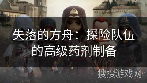 失落的方舟：探险队伍的高级药剂制备