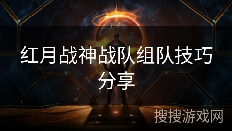 红月战神战队组队技巧分享