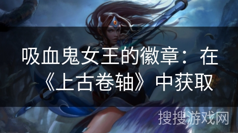 吸血鬼女王的徽章：在《上古卷轴》中获取