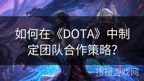 如何在《DOTA》中制定团队合作策略？