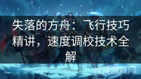 失落的方舟:飞行技巧精讲,速度调校技术全解 失落的方舟:飞行技巧精讲,速度调校技术全解