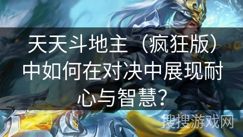 天天斗地主(疯狂版)中如何在对决中展现耐心与智慧? 天天斗地主(疯狂版)中如何在对决中展现耐心与智慧?