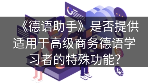 《德语助手》是否提供适用于高级商务德语学习者的特殊功能？