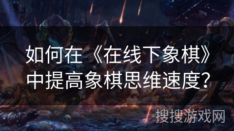 如何在《在线下象棋》中提高象棋思维速度？