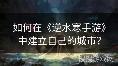 如何在《逆水寒手游》中建立自己的城市？