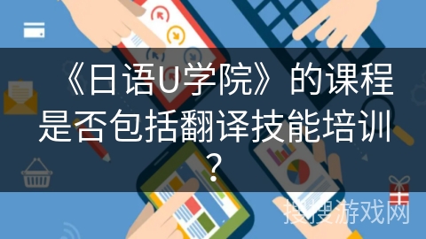 《日语U学院》的课程是否包括翻译技能培训？