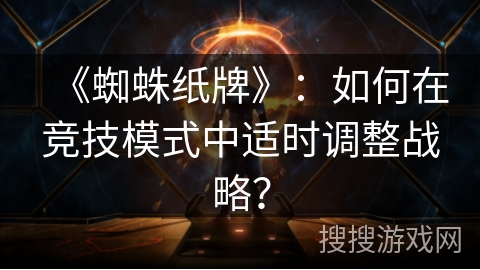《蜘蛛纸牌》：如何在竞技模式中适时调整战略？