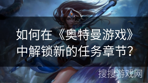 如何在《奥特曼游戏》中解锁新的任务章节？