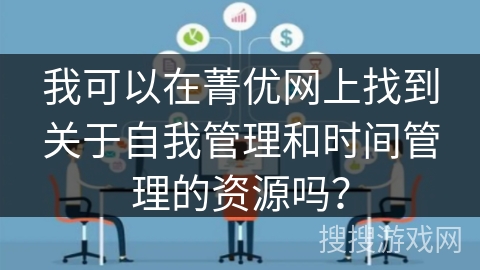 我可以在菁优网上找到关于自我管理和时间管理的资源吗？