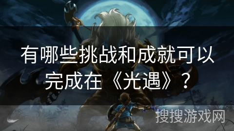 有哪些挑战和成就可以完成在《光遇》？