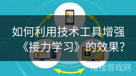 如何利用技术工具增强《接力学习》的效果？