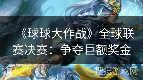 《球球大作战》全球联赛决赛：争夺巨额奖金