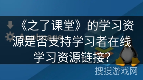 《之了课堂》的学习资源是否支持学习者在线学习资源链接？