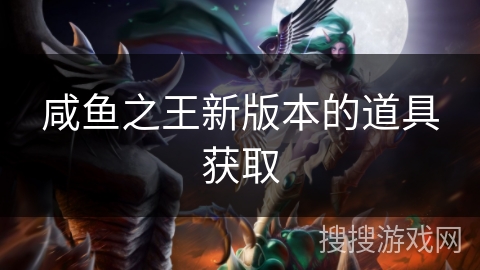 咸鱼之王新版本的道具获取