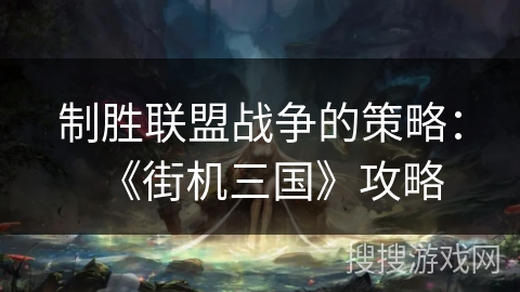 制胜联盟战争的策略:《街机三国》攻略 制胜联盟战争的策略:《街机三国》攻略