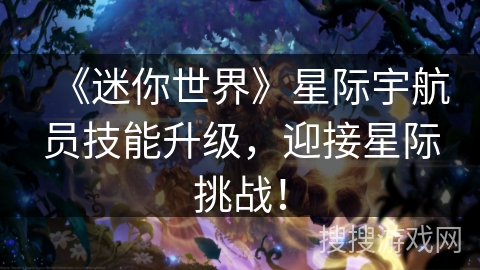 《迷你世界》星际宇航员技能升级，迎接星际挑战！