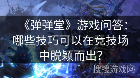 《弹弹堂》游戏问答：哪些技巧可以在竞技场中脱颖而出？