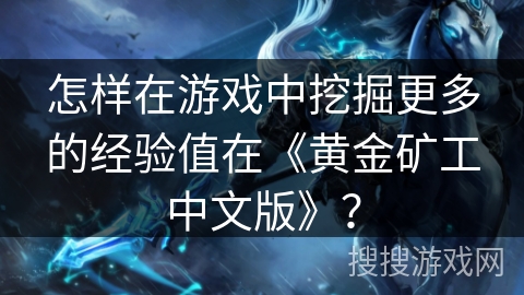 怎样在游戏中挖掘更多的经验值在《黄金矿工中文版》？
