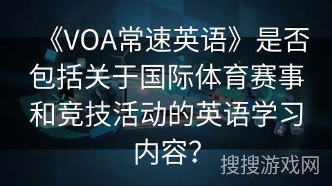 《VOA常速英语》是否包括关于国际体育赛事和竞技活动的英语学习内容？