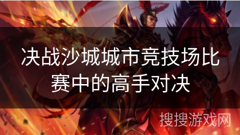 决战沙城城市竞技场比赛中的高手对决