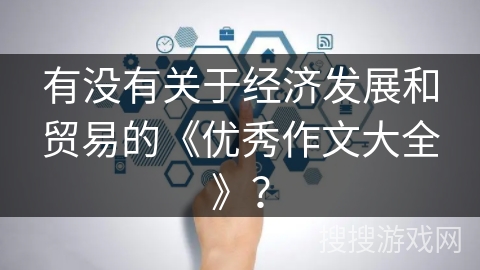 有没有关于经济发展和贸易的《优秀作文大全》？
