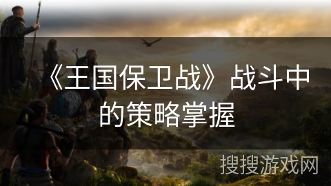 《王国保卫战》战斗中的策略掌握 《王国保卫战》战斗中的策略掌握