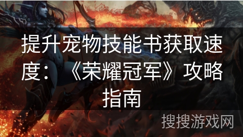 提升宠物技能书获取速度:《荣耀冠军》攻略指南 提升宠物技能书获取速度:《荣耀冠军》攻略指南