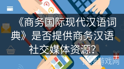 《商务国际现代汉语词典》是否提供商务汉语社交媒体资源？