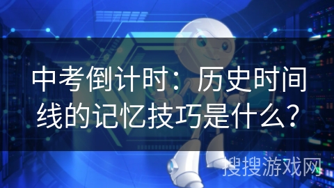 中考倒计时:历史时间线的记忆技巧是什么? 中考倒计时:历史时间线的记忆技巧是什么?