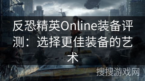 反恐精英Online装备评测：选择更佳装备的艺术