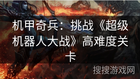 机甲奇兵:挑战《超级机器人大战》高难度关卡 机甲奇兵:挑战《超级机器人大战》高难度关卡
