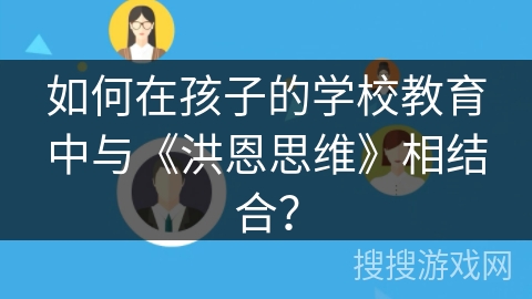 如何在孩子的学校教育中与《洪恩思维》相结合？