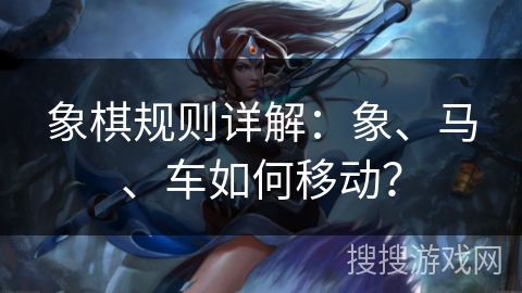 象棋规则详解：象、马、车如何移动？