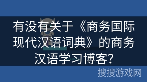 有没有关于《商务国际现代汉语词典》的商务汉语学习博客？