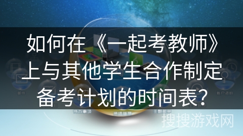 如何在《一起考教师》上与其他学生合作制定备考计划的时间表？